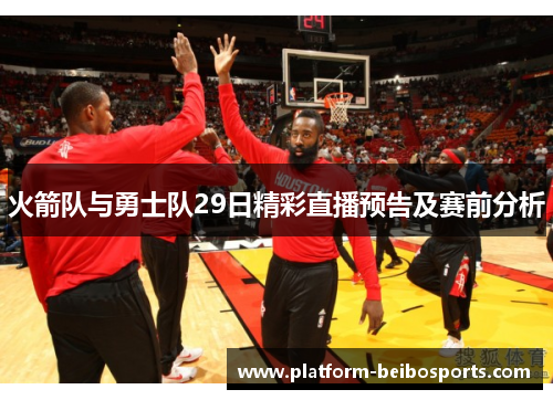 火箭队与勇士队29日精彩直播预告及赛前分析
