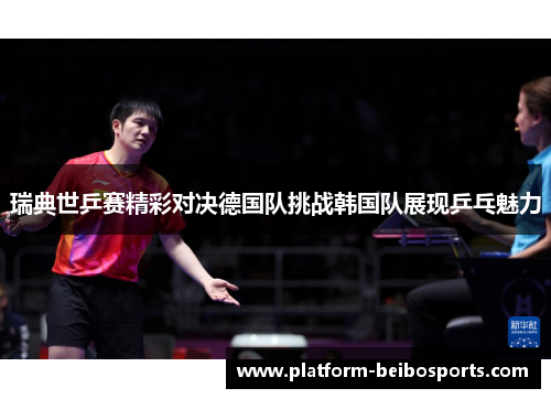 瑞典世乒赛精彩对决德国队挑战韩国队展现乒乓魅力
